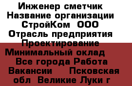 Инженер-сметчик › Название организации ­ СтройКом, ООО › Отрасль предприятия ­ Проектирование › Минимальный оклад ­ 1 - Все города Работа » Вакансии   . Псковская обл.,Великие Луки г.